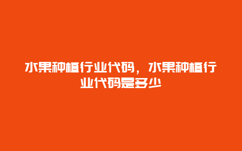 水果种植行业代码，水果种植行业代码是多少