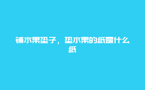 铺水果垫子，垫水果的纸是什么纸