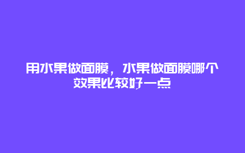 用水果做面膜，水果做面膜哪个效果比较好一点