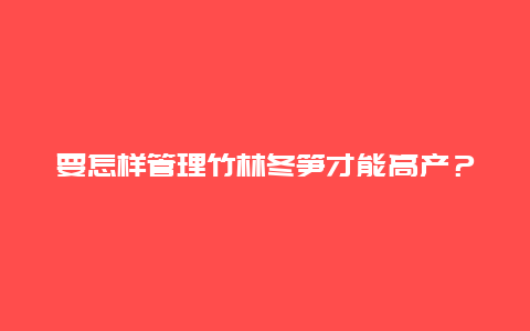 要怎样管理竹林冬笋才能高产？