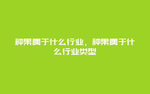 种果属于什么行业，种果属于什么行业类型