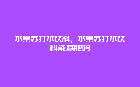 水果苏打水饮料，水果苏打水饮料能减肥吗