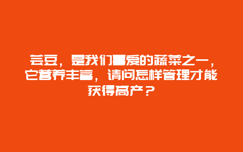 芸豆，是我们喜爱的蔬菜之一，它营养丰富，请问怎样管理才能获得高产？