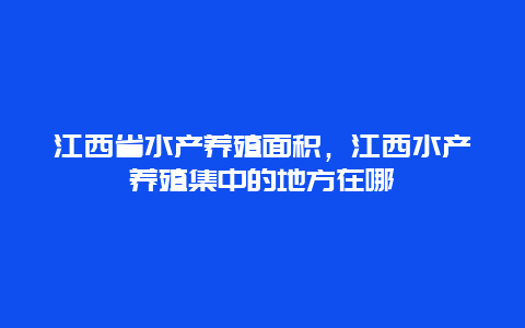 江西省水产养殖面积，江西水产养殖集中的地方在哪