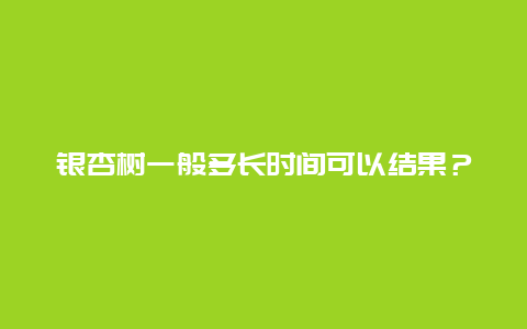 银杏树一般多长时间可以结果？