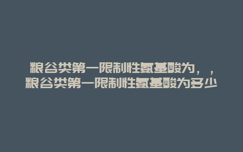 粮谷类第一限制性氨基酸为，，粮谷类第一限制性氨基酸为多少