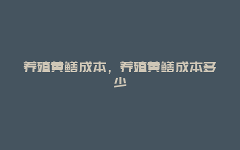 养殖黄鳝成本，养殖黄鳝成本多少