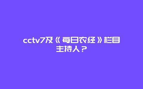 cctv7及《每日农经》栏目主持人？