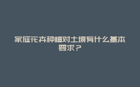 家庭花卉种植对土壤有什么基本要求？