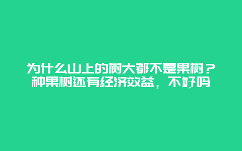 为什么山上的树大都不是果树？种果树还有经济效益，不好吗