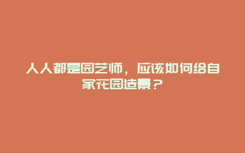 人人都是园艺师，应该如何给自家花园造景？