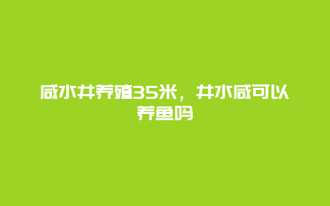 咸水井养殖35米，井水咸可以养鱼吗