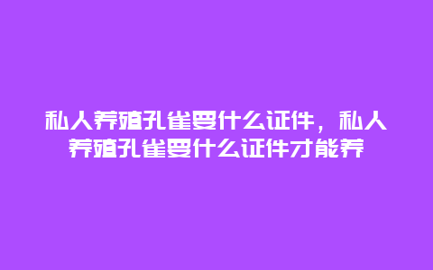 私人养殖孔雀要什么证件，私人养殖孔雀要什么证件才能养