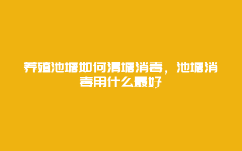 养殖池塘如何清塘消毒，池塘消毒用什么最好