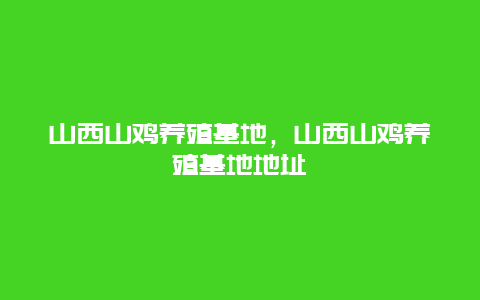 山西山鸡养殖基地，山西山鸡养殖基地地址