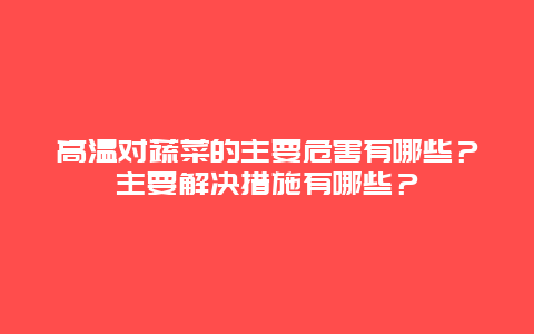 高温对蔬菜的主要危害有哪些？主要解决措施有哪些？