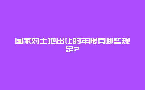 国家对土地出让的年限有哪些规定?