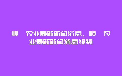 顺鑫农业最新新闻消息，顺鑫农业最新新闻消息视频