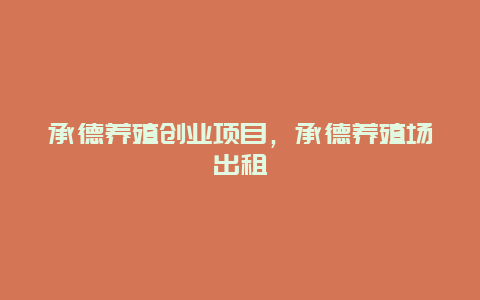 承德养殖创业项目，承德养殖场出租