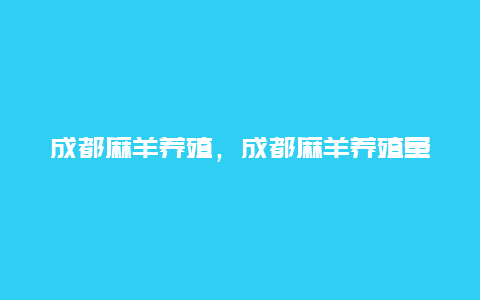 成都麻羊养殖，成都麻羊养殖量