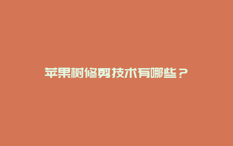 苹果树修剪技术有哪些？