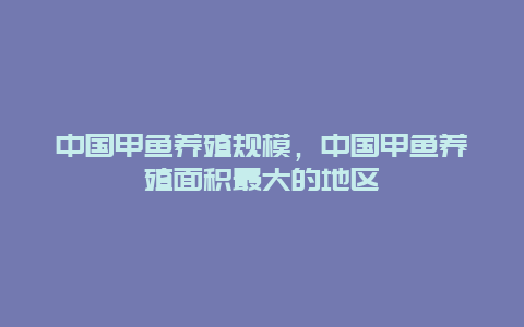 中国甲鱼养殖规模，中国甲鱼养殖面积最大的地区