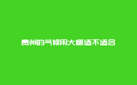 贵州的气候用大棚适不适合