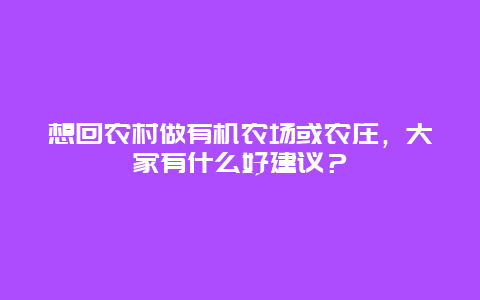 想回农村做有机农场或农庄，大家有什么好建议？