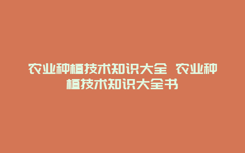 农业种植技术知识大全 农业种植技术知识大全书