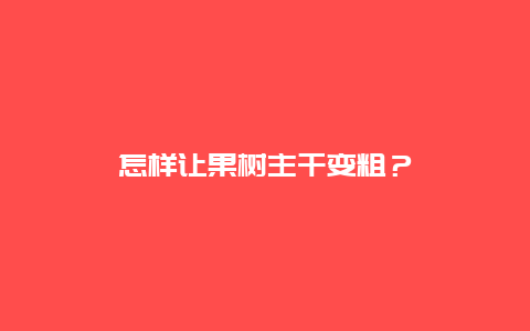 怎样让果树主干变粗？