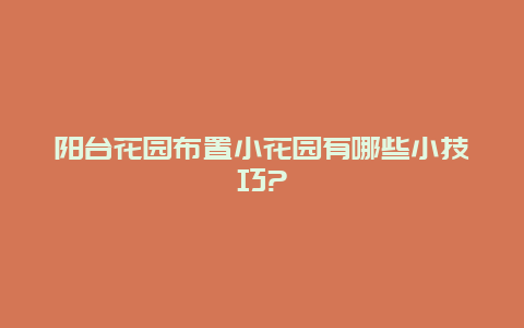 阳台花园布置小花园有哪些小技巧?