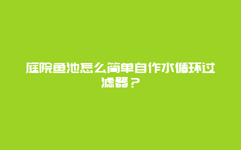 庭院鱼池怎么简单自作水循环过滤器？