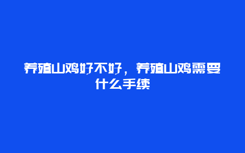 养殖山鸡好不好，养殖山鸡需要什么手续