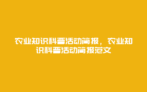 农业知识科普活动简报，农业知识科普活动简报范文