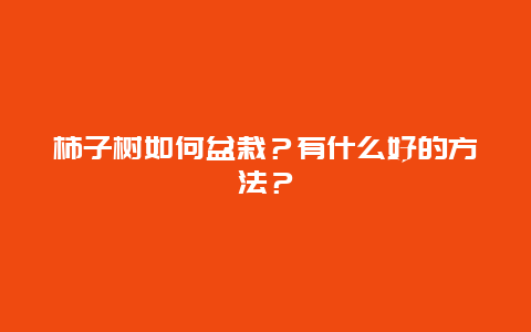 柿子树如何盆栽？有什么好的方法？