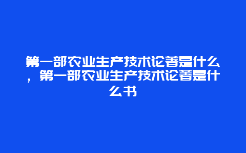 第一部农业生产技术论著是什么，第一部农业生产技术论著是什么书