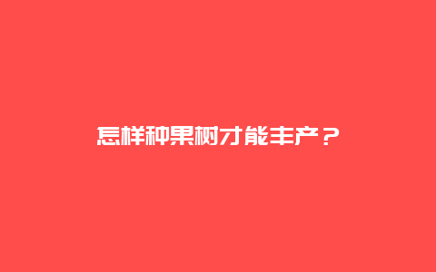 怎样种果树才能丰产？