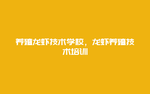 养殖龙虾技术学校，龙虾养殖技术培训