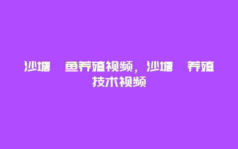 沙塘鳢鱼养殖视频，沙塘鳢养殖技术视频