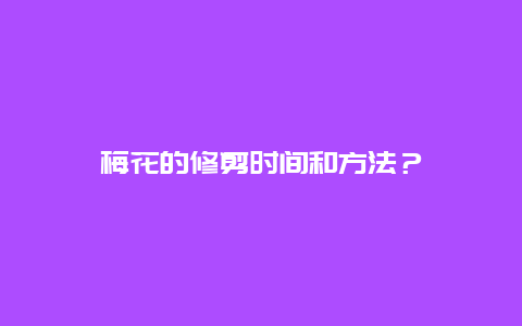 梅花的修剪时间和方法？