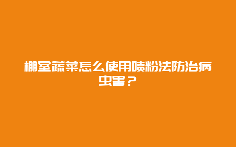 棚室蔬菜怎么使用喷粉法防治病虫害？