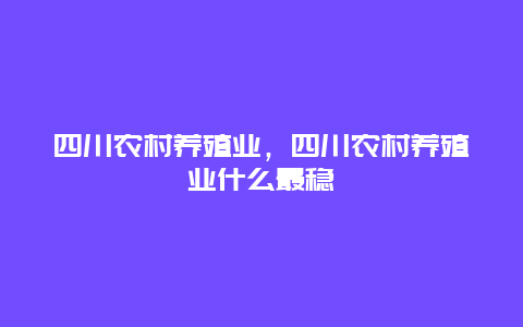 四川农村养殖业，四川农村养殖业什么最稳