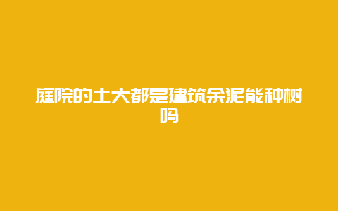 庭院的土大都是建筑余泥能种树吗