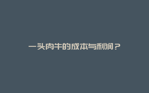 一头肉牛的成本与利润？