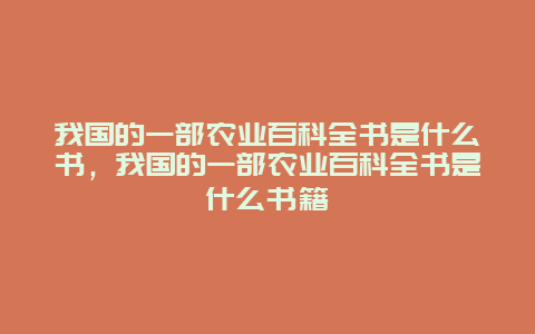 我国的一部农业百科全书是什么书，我国的一部农业百科全书是什么书籍