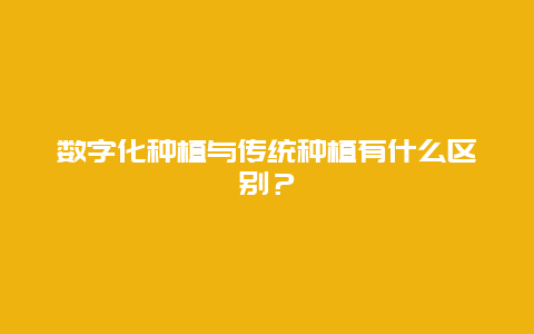 数字化种植与传统种植有什么区别？