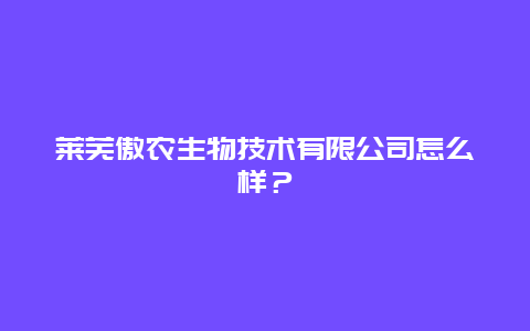 莱芜傲农生物技术有限公司怎么样？