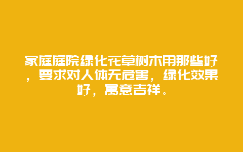 家庭庭院绿化花草树木用那些好，要求对人体无危害，绿化效果好，寓意吉祥。