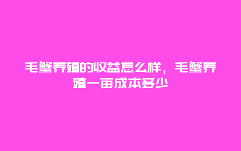 毛蟹养殖的收益怎么样，毛蟹养殖一亩成本多少