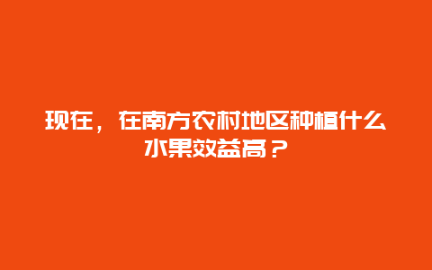 现在，在南方农村地区种植什么水果效益高？